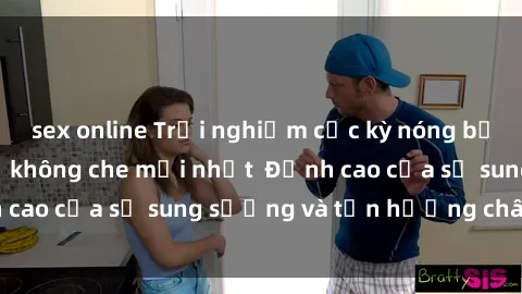 sex online Trải nghiệm cực kỳ nóng bỏng trong phim sex  không che mới nhất  Đỉnh cao của sự sung sướng và tận hưởng chân thật