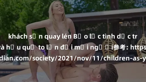 khách sạn quay lén Bạo lực tình dục trong nhóm: nguy cơ và hậu quả to lớn đối mọi người参考: https://www.theguardian.com/society/2021/nov/11/children-as-young-as-four-are-being-sexually-abused-by-groups