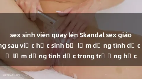sex sinh viên quay lén Skandal sex giáo viên: Sự thật đằng sau việc học sinh bị lạm dụng tình dục trong trường học