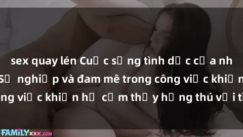 sex quay lén Cuộc sống tình dục của nhân viên văn phòng: Sự nghiệp và đam mê trong công việc khiến họ cảm thấy hứng thú với tình dục?