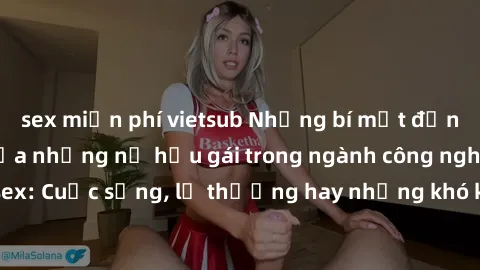 sex miễn phí vietsub Những bí mật đằng sau cuộc sống của những nữ hầu gái trong ngành công nghiệp sex: Cuộc sống, lẽ thường hay những khó khăn mà họ phải đối mặt.