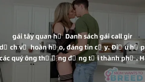 gái tây quan hệ Danh sách gái call girl vip chất lượng, dịch vụ hoàn hảo, đáng tin cậy. Điều hấp dẫn cho các quý ông thượng đẳng tại thành phố. Hãy nhấc máy và đặt lịch ngay!