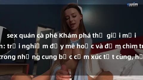 sex quán cà phê Khám phá thế giới mới với sex người lớn: trải nghiệm đầy mê hoặc và đắm chìm trong những cung bậc cảm xúc tột cùng, hứng khởi và cuốn hút.
