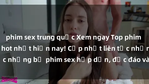 phim sex trung quốc Xem ngay Top phim sex mới nhất đang hot nhất hiện nay! Cập nhật liên tục những bộ phim sex hấp dẫn, độc đáo và đầy kích thích.