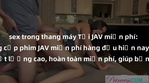 sex trong thang máy Tải JAV miễn phí: Các trang web cung cấp phim JAV miễn phí hàng đầu hiện nay. Các tác phẩm chất lượng cao, hoàn toàn miễn phí, giúp bạn thỏa mãn niềm đam mê mà không tốn kém.