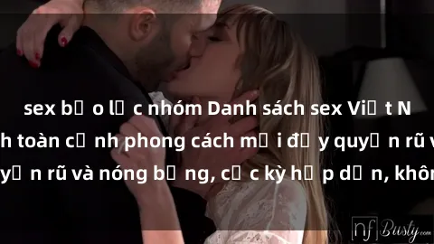 sex bạo lực nhóm Danh sách sex Việt Nam không che - Ảnh toàn cảnh phong cách mới đầy quyến rũ và nóng bỏng, cực kỳ hấp dẫn, không thể bỏ qua!