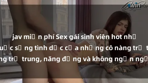 jav miễn phí Sex gái sinh viên hot nhất: Cùng khám phá cuộc sống tình dục của những cô nàng trẻ trung, năng động và không ngần ngại thử nghiệm!