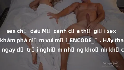 sex chị dâu Mở cánh cửa thế giới sex MILF Việt Nam để khám phá niềm vui mới_ENCODE_. Hãy tham gia ngay để trải nghiệm những khoảnh khắc đầy kích thích và đam mê.