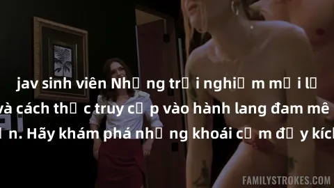 jav sinh viên Những trải nghiệm mới lạ với sex tập thể và cách thức truy cập vào hành lang đam mê của bạn. Hãy khám phá những khoái cảm đầy kích thích với tập thể hấp dẫn!