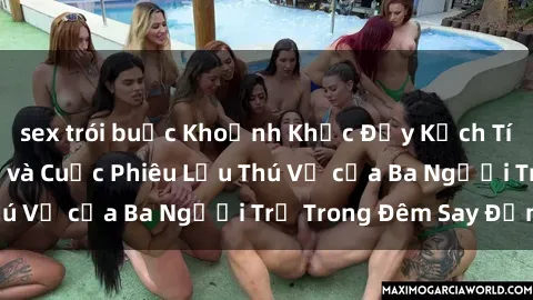 sex trói buộc Khoảnh Khắc Đầy Kịch Tính: Sex  Việt Nam và Cuộc Phiêu Lưu Thú Vị của Ba Người Trẻ Trong Đêm Say Đắm