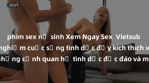 phim sex nữ sinh Xem Ngay Sex  Vietsub Full HD - Cùng trải nghiệm cuộc sống tình dục đầy kích thích với những cảnh quan hệ tình dục độc đáo và mãnh liệt trong bộ phim này!