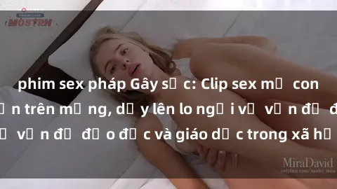 phim sex pháp Gây sốc: Clip sex mẹ con Việt Nam lan truyền trên mạng, dấy lên lo ngại về vấn đề đạo đức và giáo dục trong xã hội hiện nay.